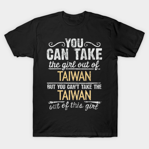 You Can Take The Girl Out Of Taiwan But You Cant Take The Taiwan Out Of The Girl - Gift for Taiwanese With Roots From Taiwan T-Shirt by Country Flags